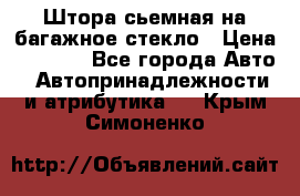 Штора сьемная на багажное стекло › Цена ­ 1 000 - Все города Авто » Автопринадлежности и атрибутика   . Крым,Симоненко